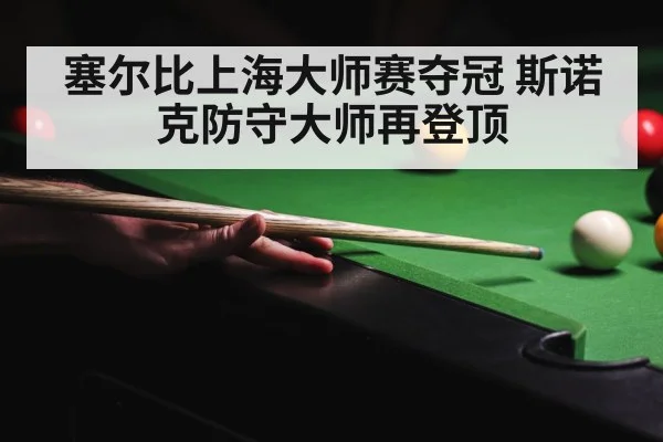 塞尔比上海大师赛夺冠 斯诺克防守大师再登顶