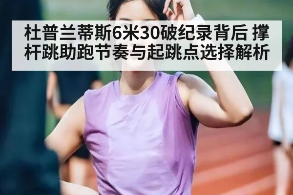 杜普兰蒂斯6米30破纪录背后 撑杆跳助跑节奏与起跳点选择解析