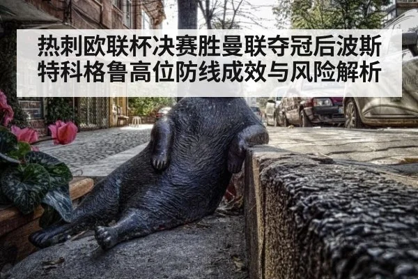 热刺欧联杯决赛胜曼联夺冠后波斯特科格鲁高位防线成效与风险解析